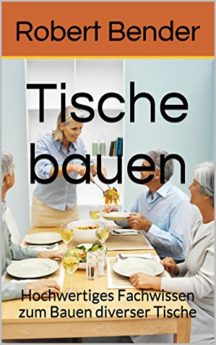 Tische bauen: Hochwertiges Fachwissen zum Bauen diverser Tische