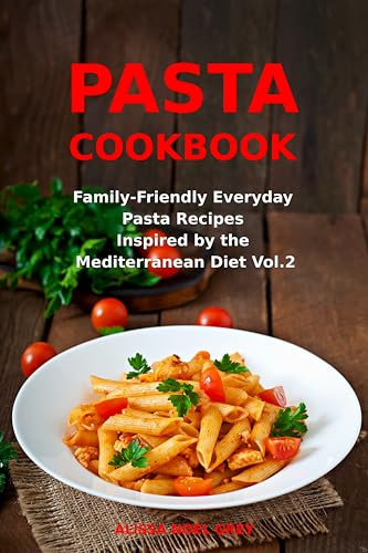 Pasta Cookbook: Family-Friendly Everyday Pasta Recipes Inspired by The Mediterranean Diet Vol 2: Dump Dinners and One-Pot Meals (The Everyday Cookbook)