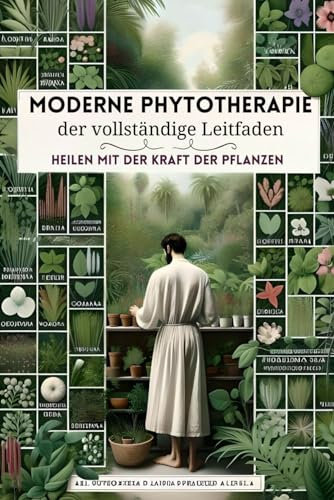 Moderne Phytotherapie, der vollständige Leitfaden: Heilen mit der Kraft der Pflanzen (phytotherapie, pflanzenheilkunde, kräuterheilkunde buch, naturheilkunde, heilpflanzen, heilende gewürze, Band 1)