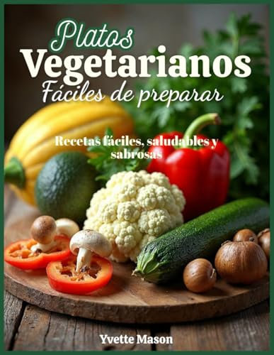 Platos vegetarianos fáciles de preparar: Recetas fáciles, saludables y sabrosas