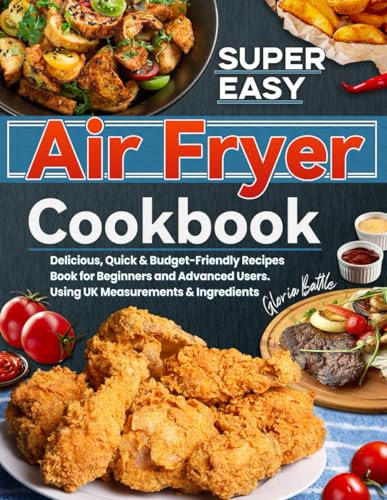 Super Easy Air Fryer Cookbook: Delicious, Quick & Budget-Friendly Recipes Book for Beginners and Advanced Users. Using UK Measurements & Ingredients