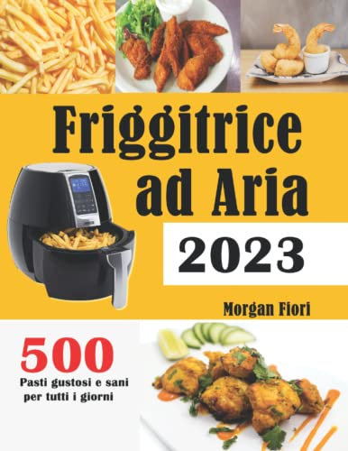 Friggitrice ad Aria 2023: 500 Pasti gustosi e sani per tutti i giorni