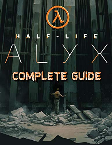 Half Life Alyx: COMPLETE GUIDE: Walkthrough, Tips, Tricks and Strategies to Become a Pro Player