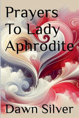 Prayers To Lady Aphrodite (Prayers to the Greek Pantheon, Band 6)