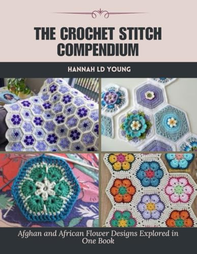 The Crochet Stitch Compendium: Afghan and African Flower Designs Explored in One Book