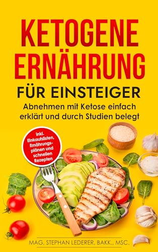 Ketogene Ernährung für Einsteiger: Abnehmen mit Ketose einfach erklärt und durch Studien belegt – inkl. Einkaufslisten, Ernährungsplänen und schnellen Rezepten (Keto Diät 1)