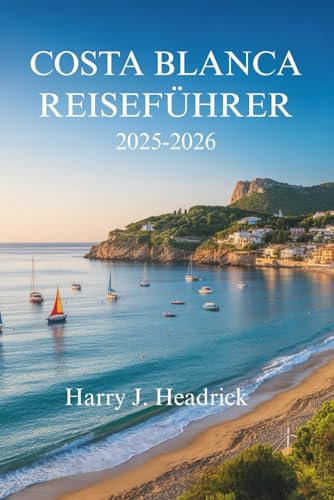 COSTA BLANCA REISEFÜHRER 2025-2026: Erleben Sie die sonnenverwöhnte Küste und die charmanten Dörfer Spaniens