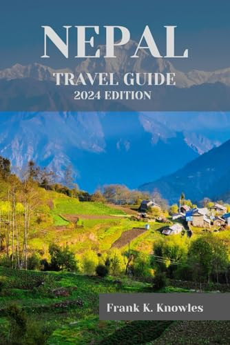NEPAL TRAVEL GUIDE 2024: Discover the Magic of Nepal: Your Ultimate Travel Guide for 2024 (Frank K Knowles Destination Guide, Band 3)