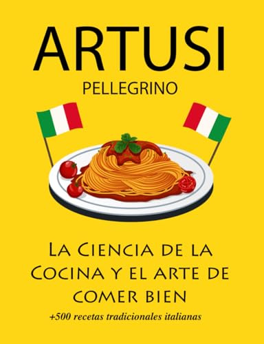 La Ciencia de la Cocina y el arte de comer bien de Pellegrino Artusi: + de 500 recetas tradicionales italianas: Nueva Traducción