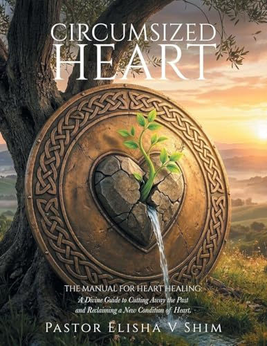 Circumsized Heart: The Manual for Heart Healing: A Divine Guide to Cutting Away the Past and Reclaiming a New Condition of Heart.