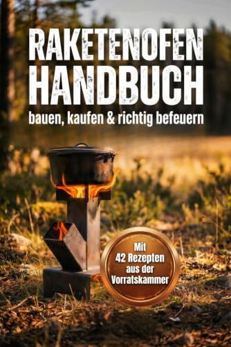 Raketenofen Handbuch - kaufen, bauen & richtig befeuern: Alle Modelle, Selbstbau, richtiges Befeuern & 42 Rezepte für deine Vorratskammer