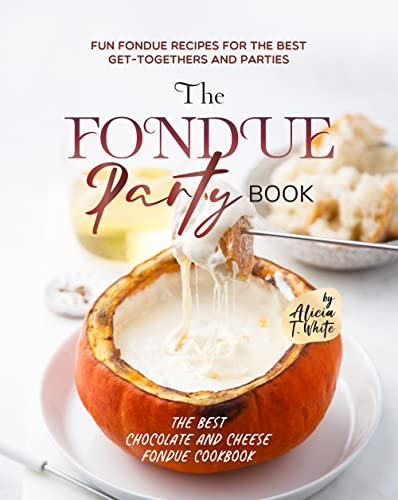 The Fondue Party Book: Fun Fondue Recipes for the Best Get-Togethers and Parties (English Edition)