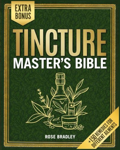 The Tincture Master's Bible: Your A-Z Guide to Craft DIY Herbal Healing Tinctures & Blends at Home and Protect Your Body, Mind, and Spirit Naturally