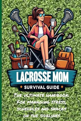 The Lacrosse Mom's Survival Guide: Empowering Lacrosse Moms to Tackle the Game with Confidence and Joy (Sports Moms Survival Guides)