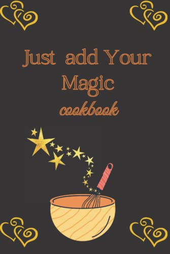 Just Add Your Magic cookbook: My Recipe Book to Write in, Make your Own Cookbook / Collect the Recipes You Love in Your Own Cookbook / Blank ... 6 x 9, (100 - Recipe Journal and Organizer)