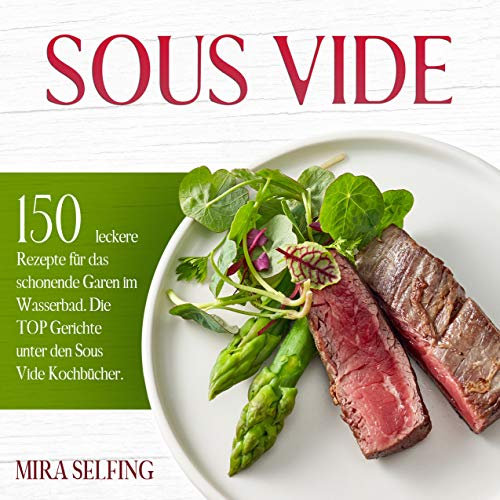 Sous Vide: 150 leckere Rezepte für das schonende Garen im Wasserbad. Die TOP Gerichte unter den Sous Vide Kochbücher. (Sous-Vide Kochbuch 1)