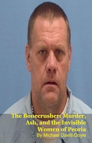 The Bonecrusher: Murder, Ash, and the Invisible Women of Peoria