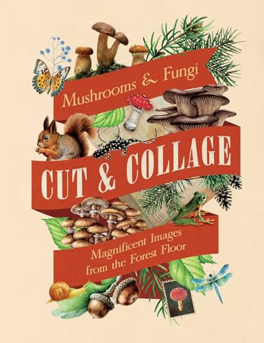 Cut & Collage Mushrooms and Fungi: Magnificent Images from the Forest Floor