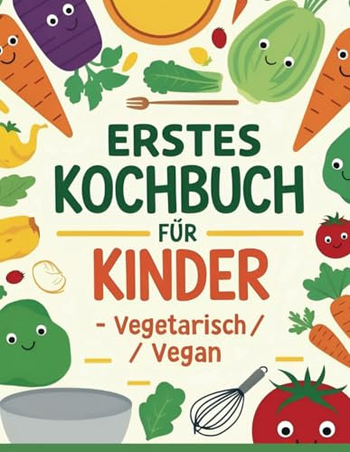 Mein erstes Kochbuch: 54 leckere Rezepte für kleine Köche ab 10 Jahren: Vegetarisch & Vegan - Gesunde und einfache Gerichte für Kinder – inkl. ... für die Familie und wertvolle Ernährungstipps