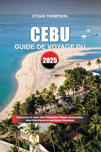 GUIDE DE VOYAGE DE CEBU 2025: Découvrez le cœur des Philippines Plages immaculées, sites historiques et aventures insulaires
