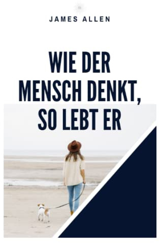 Wie der Mensch denkt, so lebt er: As A Man Thinketh