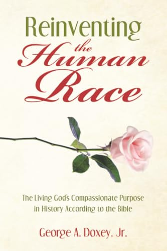 Reinventing the Human Race: The Living God’s Compassionate Purpose in History According to the Bible