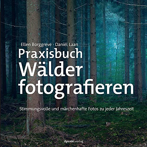 Praxisbuch Wälder fotografieren: Stimmungsvolle und märchenhafte Fotos zu jeder Jahreszeit (Fotopraxis von A bis Z – Knipsen wie die Profis)