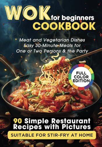 WOK Cookbook for Beginners: 90 Simple Restaurant Recipes with Pictures Suitable for Stir-Fry at Home. Meat and Vegetarian Dishes, Easy 30-Minute Meals for One or Two Persons & the Party