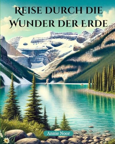 Reise durch die Wunder der Erde: Eine fesselnde Erkundung der schönsten Orte unseres Planeten: Eine fesselnde Erkundung der schnsten Orte unseres Planeten