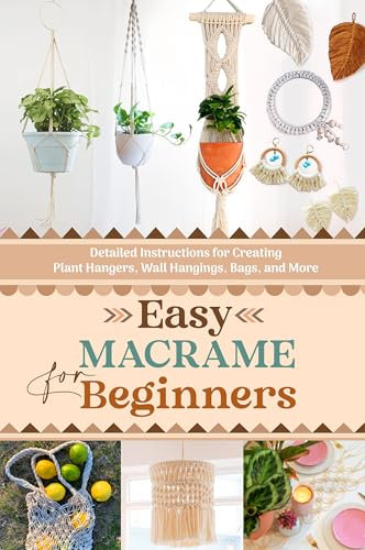 Easy Macrame for Beginners: Detailed Instructions for Creating Plant Hangers, Wall Hangings, Bags, and More