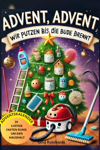 Advent, Advent wir putzen bis die Bude brennt: Der Adventskalender für die Hausfrau oder den Hausmann mit 24 mal 24 unnötigen Facts rund um den Haushalt