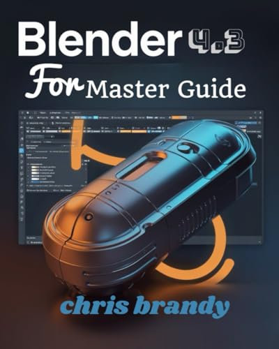 BLENDER 4.3 FOR MASTER GUIDE: Mastering Real-Time Rendering, High-Impact Simulations, and Precision 3D Modeling with Shortcuts and Customization