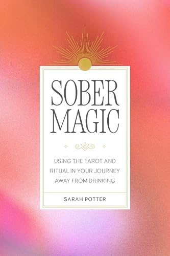 Sober Magic: Using the Tarot and Ritual in Your Journey Away from Drinking