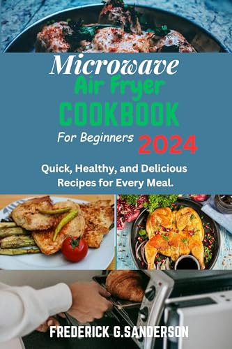 Microwave Air fryer Cookbook for Beginners 2024: Quick Air fryer Dishes,Air fryer for newbies,2024 air fryer guide, easy microwave cooking, healthy air fryer meal, microwave Air fryer recipes, quick