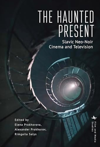 The Haunted Present: Slavic Neo-Noir Cinema and Television (Film and Media Studies)