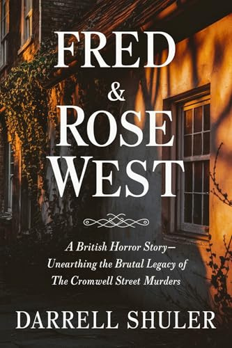 Fred & Rose West: A British Horror Story - Unearthing the Brutal Legacy of the Cromwell Street Murders (English Edition)