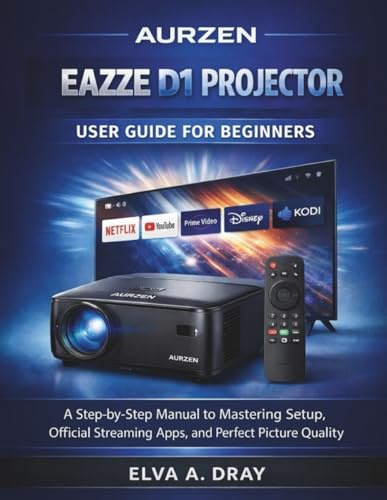 AURZEN EAZZE D1 PROJECTOR USER GUIDE FOR BEGINNERS: A Step-by-Step Manual to Mastering Setup, Official Streaming Apps, and Perfect Picture Quality