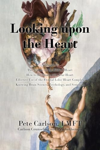 Looking upon the Heart: The Science of the Biblical Heart How to Be Smart with Your Heart Effective Use of the Frontal Lobe/ Heart Complex Knowing Brain Science, Psychology, and Scripture: Volume 2