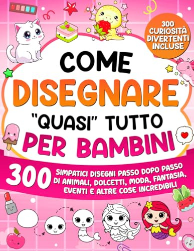 Come Disegnare quasi Tutto per Bambini: 300 simpatici disegni passo dopo passo di animali, dolcetti, moda, fantasia, eventi e altre cose incredibili (Imparare a Disegnare per Bambini, Band 2)