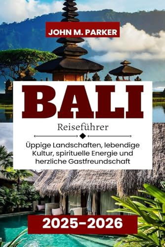 Bali Reiseführer 2025-2026: Üppige Landschaften, lebendige Kultur, spirituelle Energie und herzliche Gastfreundschaft