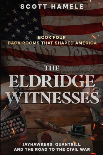 The Eldridge Witnesses: Jayhawkers, Quantrill, and the Road to the Civil War (Back Rooms That Shaped America, Band 4)