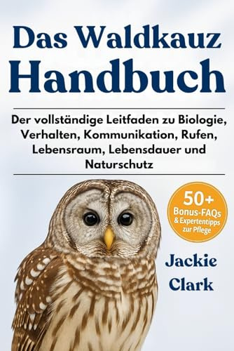 DAS WALDKAUZ-HANDBUCH: Der vollständige Leitfaden zu Biologie, Verhalten, Kommunikation, Rufen, Lebensraum, Lebensdauer und Naturschutz