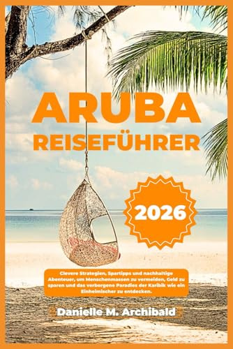 ARUBA REISEFÜHRER: Clevere Strategien, Spartipps und nachhaltige Abenteuer, um Menschenmassen zu vermeiden, Geld zu sparen und das verborgene Paradies ... zu entdecken. (Smart Travel Survival Guides)