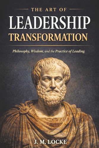 The Art of Leadership Transformation: Philosophy, Wisdom, and the Practice of Leading (Tuesday Morning Leadership Series, Band 2)
