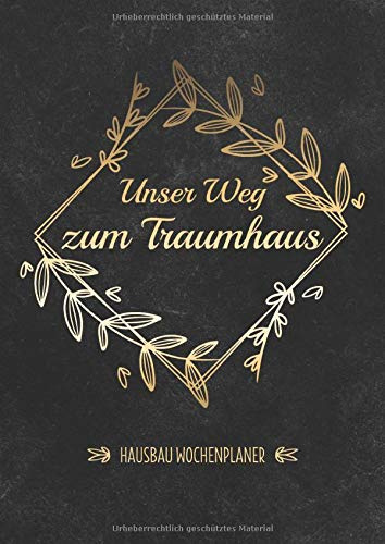 Unser Weg Zum Traumhaus - Hausbau Wochenplaner: Bautagebuch für Bauherren & Hausbauer zum Ausfüllen - Perfekt zur Planung Ausbau des Hauses & ... Immobilie - Baufortschritte protokollieren