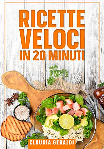 Ricette veloci in 20 minuti: Tanti piatti golosi e genuini, per chi ama mangiare bene ma senza preoccupazioni. Include piatti estivi, dall'antipasto al dolce
