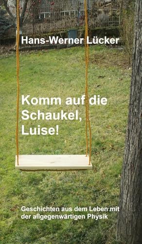 Komm auf die Schaukel, Luise!: Geschichten aus dem Leben mit der allgegenwärtigen Physik