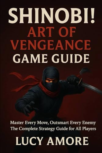 Shinobi! Art of Vengeance Game Guide: Master Every Move, Outsmart Every Enemy – The Complete Strategy Guide for All Players