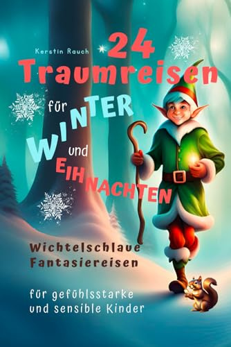 24 Traumreisen für Winter und Weihnachten - wichtelschlaue Fantasiereisen mit Wichtelbriefen für gefühlsstarke und hochsensible Kinder (Fantasiereisen ... für hochsensible Kinder, Band 2)
