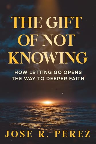 The Gift of Not Knowing: How Letting Go Opens the Way to Deeper Faith